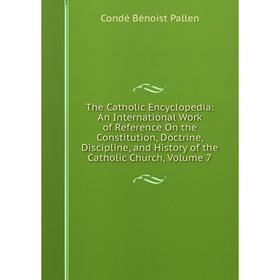 

Книга The Catholic Encyclopedia: An International Work of Reference On the Constitution, Doctrine, Discipline, and History of the Catholic Church, Vol