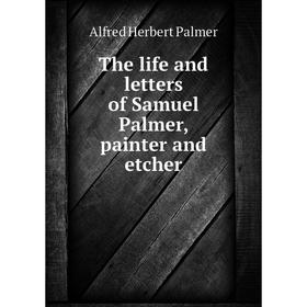 

Книга The life and letters of Samuel Palmer, painter and etcher
