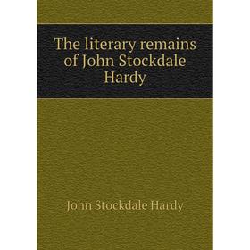 

Книга The literary remains of John Stockdale Hardy