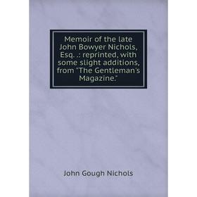 

Книга Memoir of the late John Bowyer Nichols, Esq: reprinted, with some slight additions, from The Gentleman's Magazine