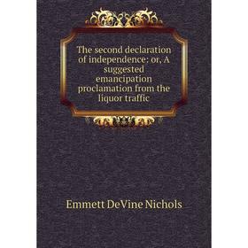 

Книга The second declaration of independence: or, A suggested emancipation proclamation from the liquor traffic