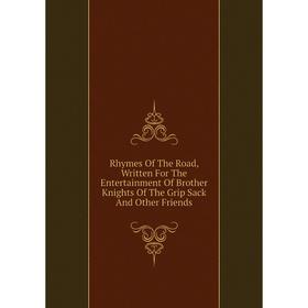 

Книга Rhymes Of The Road, Written For The Entertainment Of Brother Knights Of The Grip Sack And Other Friends