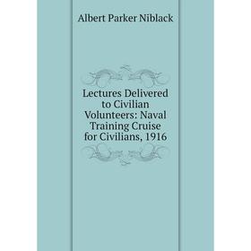 

Книга Lectures Delivered to Civilian Volunteers: Naval Training Cruise for Civilians, 1916