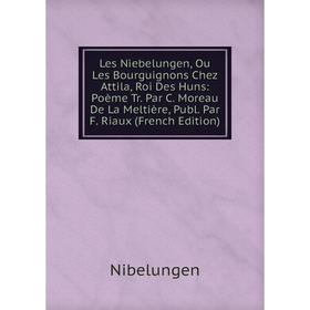 

Книга Les Niebelungen, Ou Les Bourguignons Chez Attila, Roi Des Huns: Poème Tr Par C Moreau De La Meltière, Publ Par F Riaux