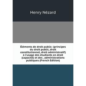 

Книга Éléments de droit public: (principes du droit public, droit constitutionnel, droit administratif) à l'usage des étudiants en droit (capacité) et