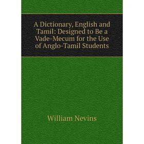 

Книга A Dictionary, English and Tamil: Designed to Be a Vade-Mecum for the Use of Anglo-Tamil Students