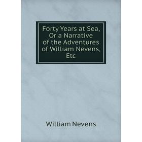 

Книга Forty Years at Sea, Or a Narrative of the Adventures of William Nevens, Etc