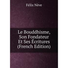 

Книга Le Bouddhisme, Son Fondateur Et Ses Écritures