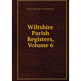 

Книга Wiltshire Parish Registers, Volume 6