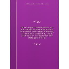 

Книга Official report of the debates and proceedings in the Constitutional Convention of the state of Nevada, assembled at Carson City, July 4, 1864