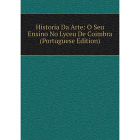 

Книга Historia Da Arte: O Seu Ensino No Lyceu De Coimbra (Portuguese Edition)