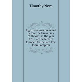 

Книга Eight sermons preached before the University of Oxford, in the year 1781, at the lecture founded by the late Rev. John Bampton