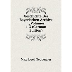 

Книга Geschichte Der Bayerischen Archive., Volumes 1-3 (German Edition)