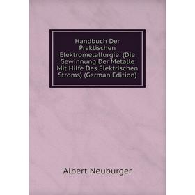 

Книга Handbuch Der Praktischen Elektrometallurgie: (Die Gewinnung Der Metalle Mit Hilfe Des Elektrischen Stroms) (German Edition)