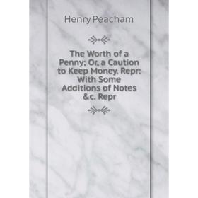 

Книга The Worth of a Penny; Or, a Caution to Keep Money. Repr: With Some Additions of Notes &c. Repr