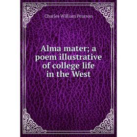 

Книга Alma mater; a poem illustrative of college life in the West