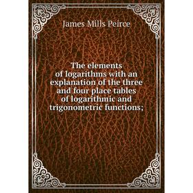 

Книга The elements of logarithms with an explanation of the three and four place tables of logarithmic and trigonometric functions