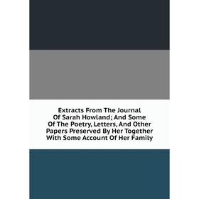 

Книга Extracts From The Journal Of Sarah Howland; And Some Of The Poetry, Letters, And Other Papers Preserved By Her Together With Some Account Of Her