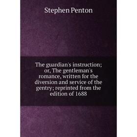 

Книга The guardian's instruction; or, The gentleman's romance, written for the diversion and service of the gentry; reprinted from the edition of 1688