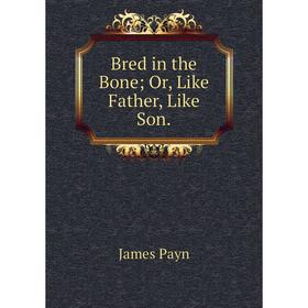 

Книга Bred in the Bone; Or, Like Father, Like Son
