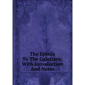 

Книга The Epistle To The Galatians; With Introduction And Notes