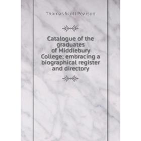 

Книга Catalogue of the graduates of Middlebury College; embracing a biographical register and directory