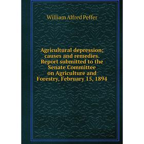 

Книга Agricultural depression; causes and remedies. Report submitted to the Senate Committee on Agriculture and Forestry, February 15, 1894