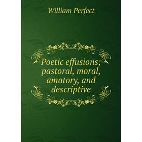 

Книга Poetic effusions; pastoral, moral, amatory, and descriptive