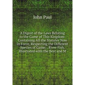 

Книга A Digest of the Laws Relating to the Game of This Kingdom: Containing All the Statutes Now in Force, Respecting the Different Species of Game;.