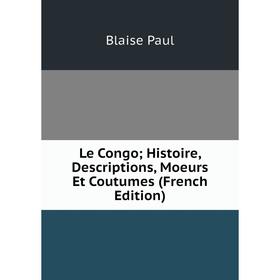 

Книга Le Congo; Histoire, Descriptions, Moeurs Et Coutumes