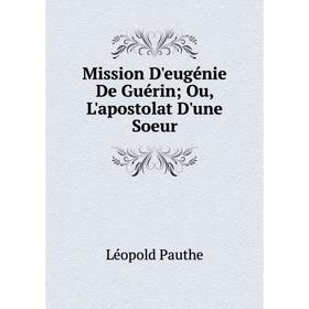 

Книга Mission D'eugénie De Guérin; Ou, L'apostolat D'une Soeur