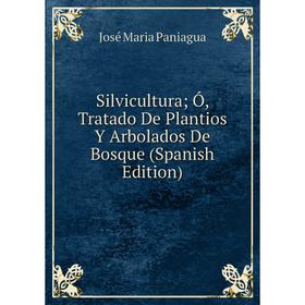 

Книга Silvicultura; Ó, Tratado De Plantios Y Arbolados De Bosque (Spanish Edition)