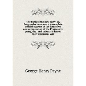 

Книга The birth of the new party; or, Progressive democracy. A complete official account of the formation and organization of the Progressive party, t
