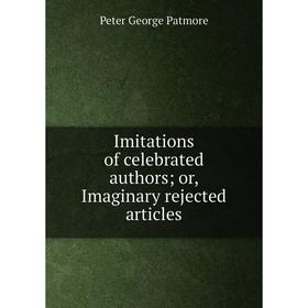 

Книга Imitations of celebrated authors; or, Imaginary rejected articles