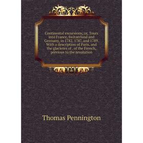 

Книга Continental excursions; or, Tours into France, Switzerland and Germany, in 1782, 1787 and 1789. With a description of Paris and the glacieres of