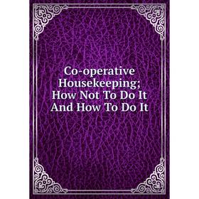 

Книга Co-operative Housekeeping; How Not To Do It And How To Do It