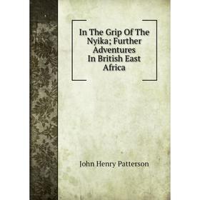 

Книга In The Grip Of The Nyika; Further Adventures In British East Africa