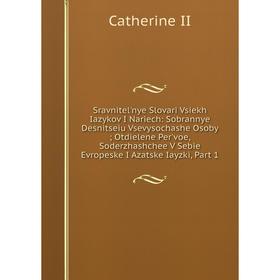 

Книга Sravnitel'nye Slovari Vsiekh Iazykov I Nariech: Sobrannye Desnitseiu Vsevysochashe Osoby; Otdielene Per'voe, Soderzhashchee V Sebie Evropeske I