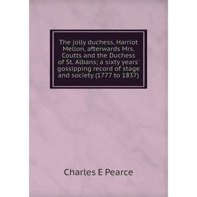 

Книга The jolly duchess, Harriot Mellon, afterwards Mrs. Coutts and the Duchess of St. Albans; a sixty years' gossipping record of stage and society (