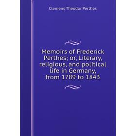 

Книга Memoirs of Frederick Perthes; or, Literary, religious, and political life in Germany, from 1789 to 1843