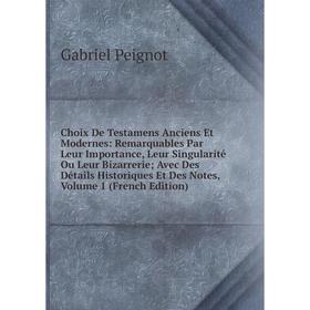 

Книга Choix De Testamens Anciens Et Modernes: Remarquables Par Leur Importance, Leur Singularité Ou Leur Bizarrerie; Avec Des Détails Historiques Et D