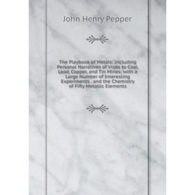 

Книга The Playbook of Metals: Including Personal Narratives of Visits to Coal, Lead, Copper, and Tin Mines; with a Large Number of Interesting Experim