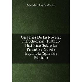 

Книга Orígenes De La novel a: Introducción; Tratado Histórico Sobre La Primitiva novel a Española