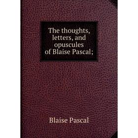 

Книга The thoughts, letters, and opuscules of Blaise Pascal