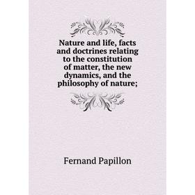 

Книга Nature and Life, facts and doctrines relating to the constitution of matter, the new dynamics, and the philosophy of nature