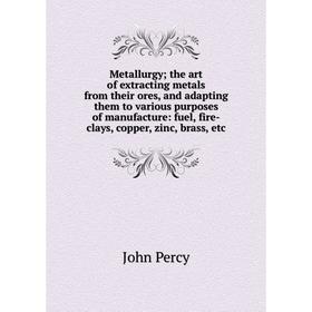 

Книга Metallurgy; the art of extracting metals from their ores, and adapting them to various purposes of manufacture: fuel, fire-clays, copper, zinc,
