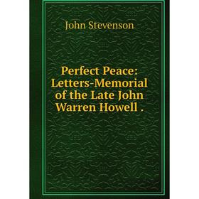 

Книга Perfect Peace: Letters-Memorial of the Late John Warren Howell