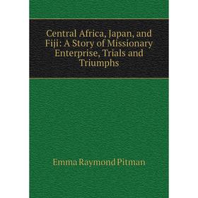 

Книга Central Africa, Japan, and Fiji: A Story of Missionary Enterprise, Trials and Triumphs