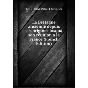 

Книга La Bretagne ancienne depuis ses origines jusquà son réunion a la France