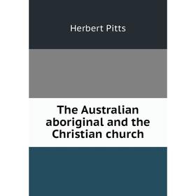 

Книга The Australian aboriginal and the Christian church